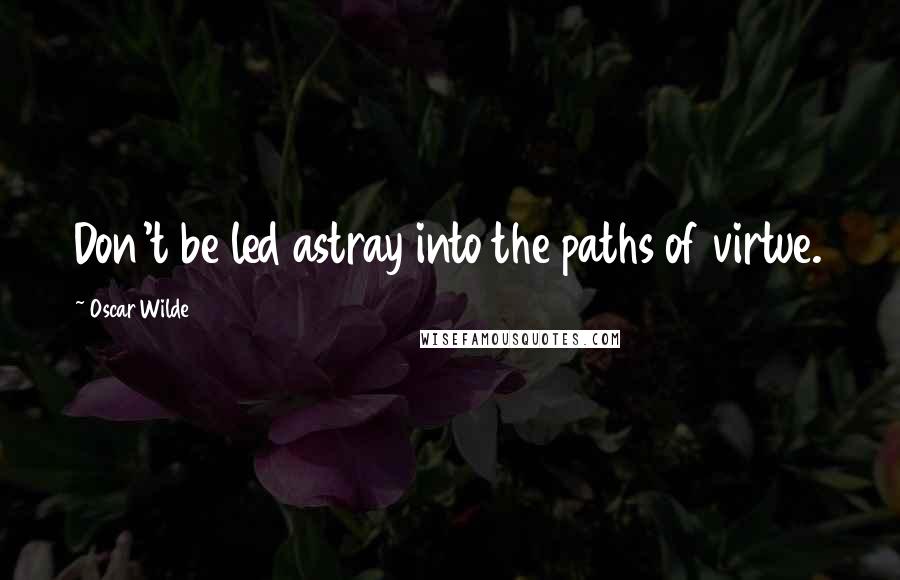 Oscar Wilde Quotes: Don't be led astray into the paths of virtue.