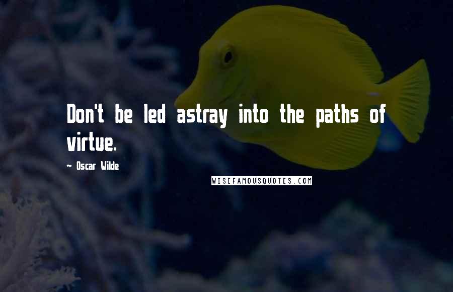 Oscar Wilde Quotes: Don't be led astray into the paths of virtue.