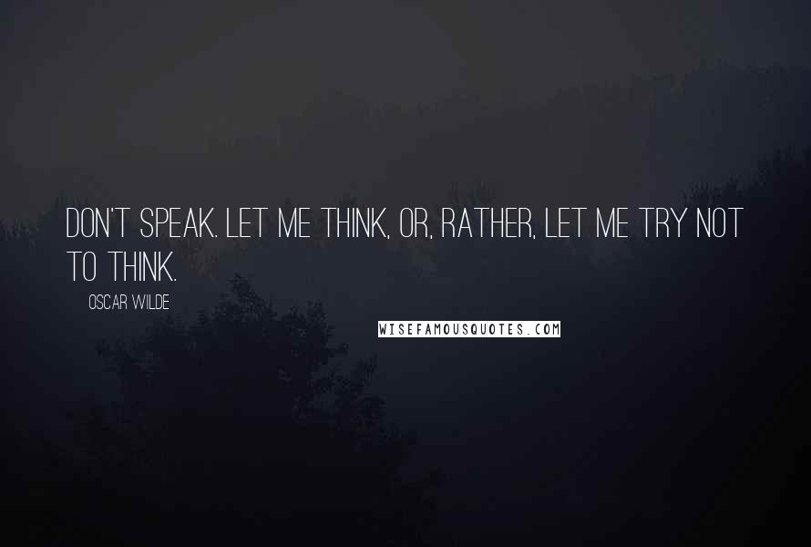 Oscar Wilde Quotes: Don't speak. Let me think, or, rather, let me try not to think.