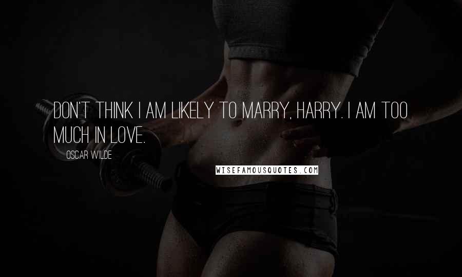 Oscar Wilde Quotes: Don't think I am likely to marry, Harry. I am too much in love.