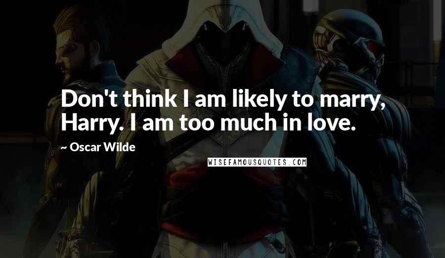 Oscar Wilde Quotes: Don't think I am likely to marry, Harry. I am too much in love.