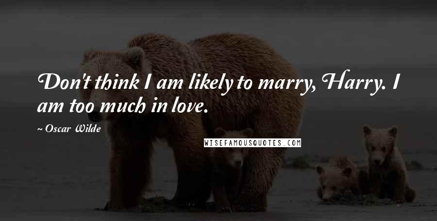 Oscar Wilde Quotes: Don't think I am likely to marry, Harry. I am too much in love.