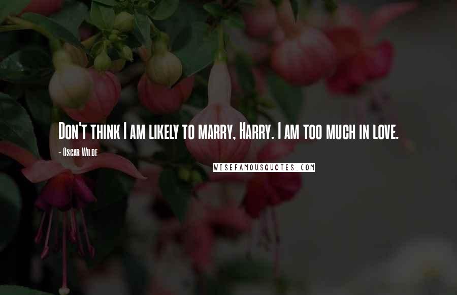 Oscar Wilde Quotes: Don't think I am likely to marry, Harry. I am too much in love.