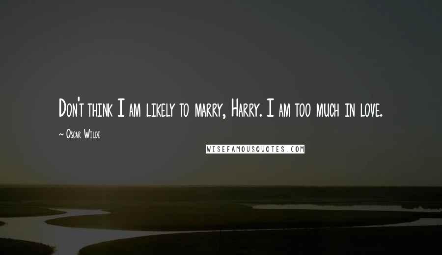 Oscar Wilde Quotes: Don't think I am likely to marry, Harry. I am too much in love.