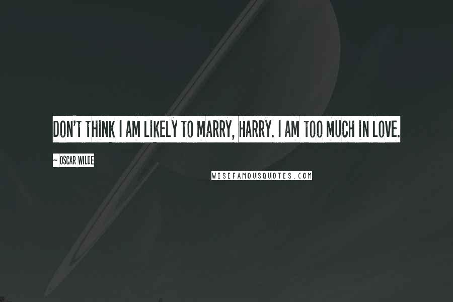 Oscar Wilde Quotes: Don't think I am likely to marry, Harry. I am too much in love.