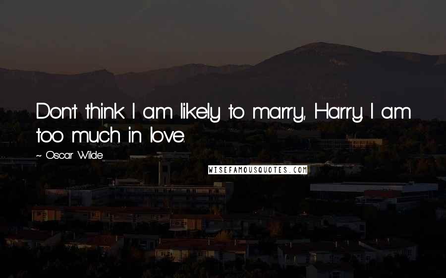 Oscar Wilde Quotes: Don't think I am likely to marry, Harry. I am too much in love.