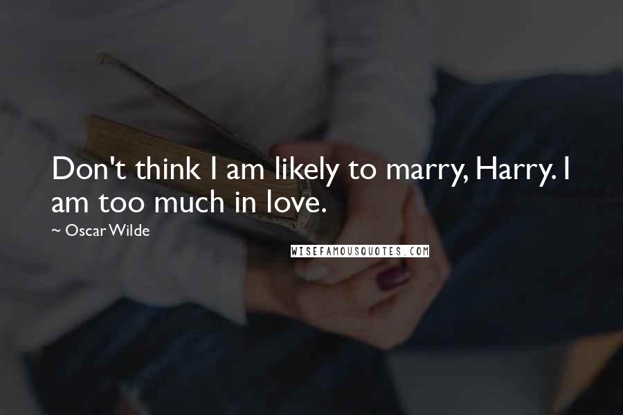Oscar Wilde Quotes: Don't think I am likely to marry, Harry. I am too much in love.