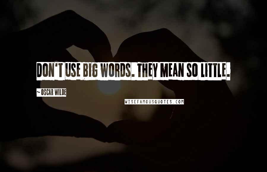 Oscar Wilde Quotes: Don't use big words. They mean so little.