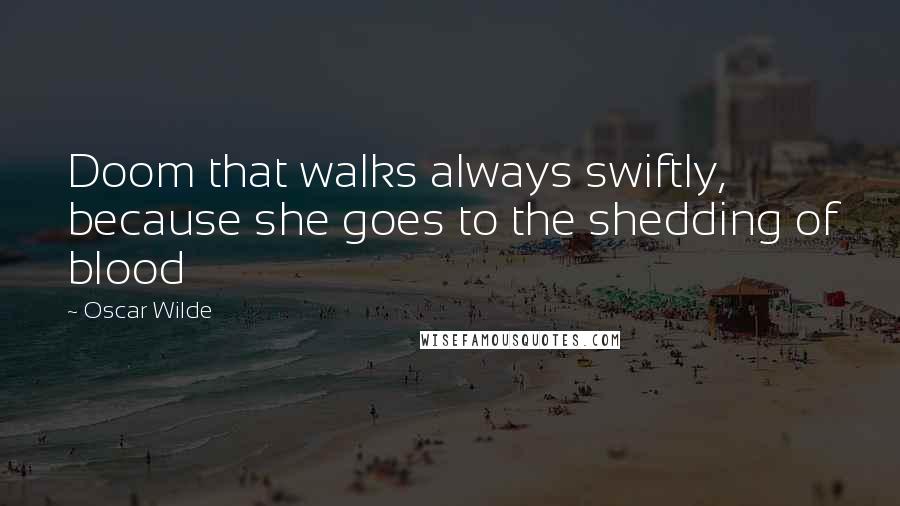Oscar Wilde Quotes: Doom that walks always swiftly, because she goes to the shedding of blood