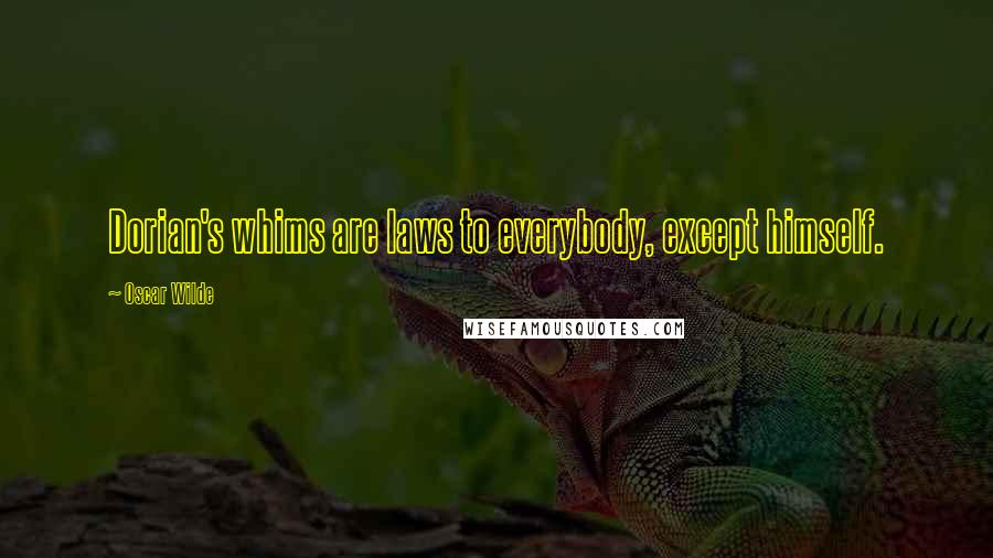 Oscar Wilde Quotes: Dorian's whims are laws to everybody, except himself.