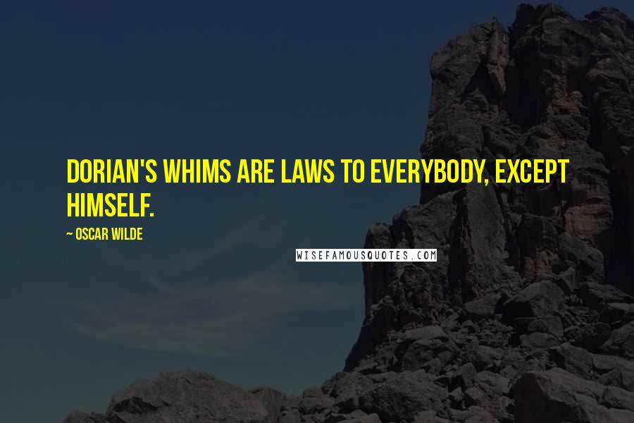 Oscar Wilde Quotes: Dorian's whims are laws to everybody, except himself.