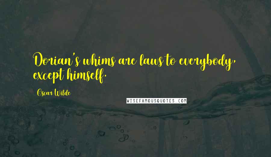 Oscar Wilde Quotes: Dorian's whims are laws to everybody, except himself.
