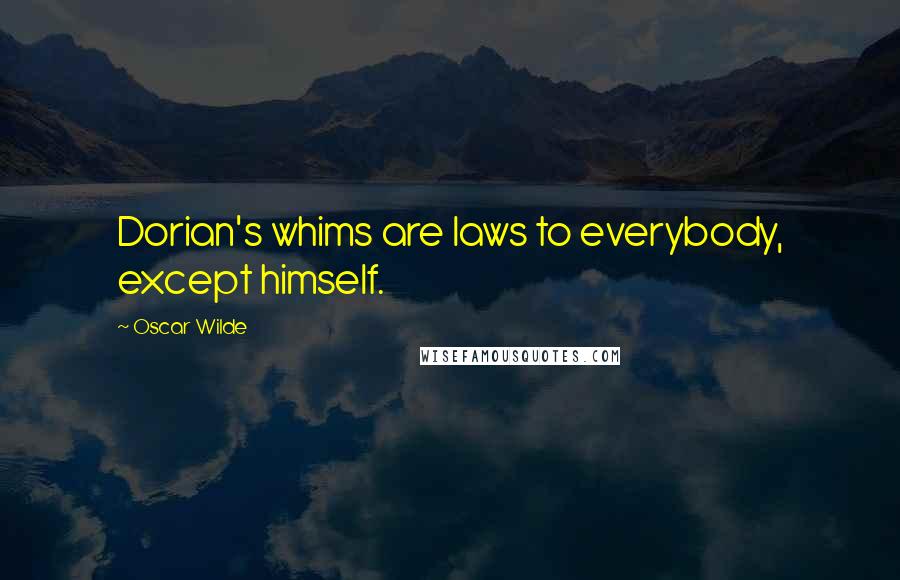 Oscar Wilde Quotes: Dorian's whims are laws to everybody, except himself.