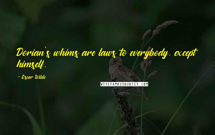 Oscar Wilde Quotes: Dorian's whims are laws to everybody, except himself.