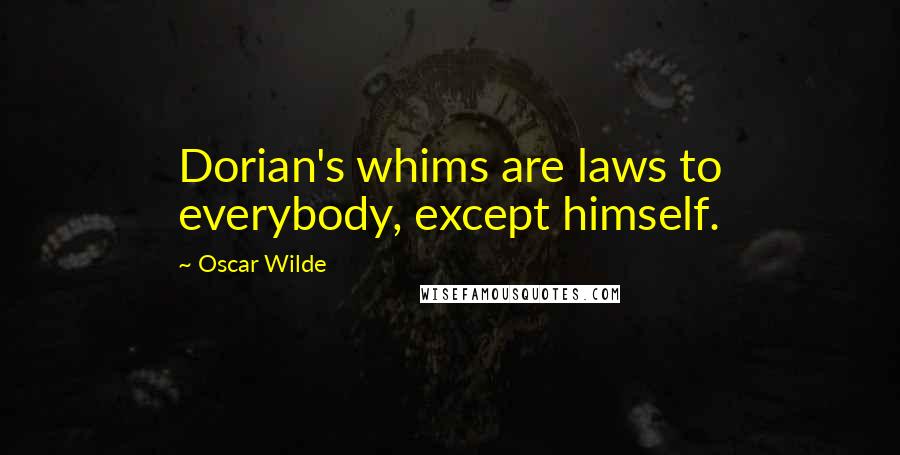 Oscar Wilde Quotes: Dorian's whims are laws to everybody, except himself.