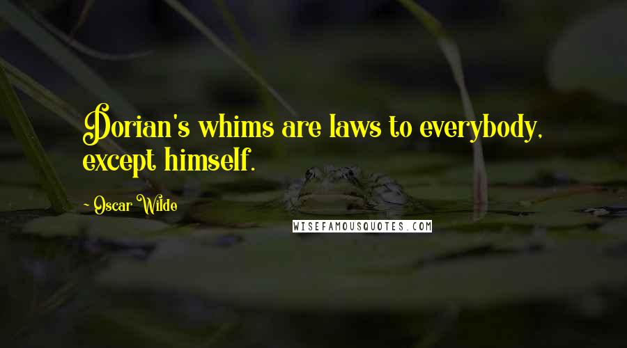 Oscar Wilde Quotes: Dorian's whims are laws to everybody, except himself.
