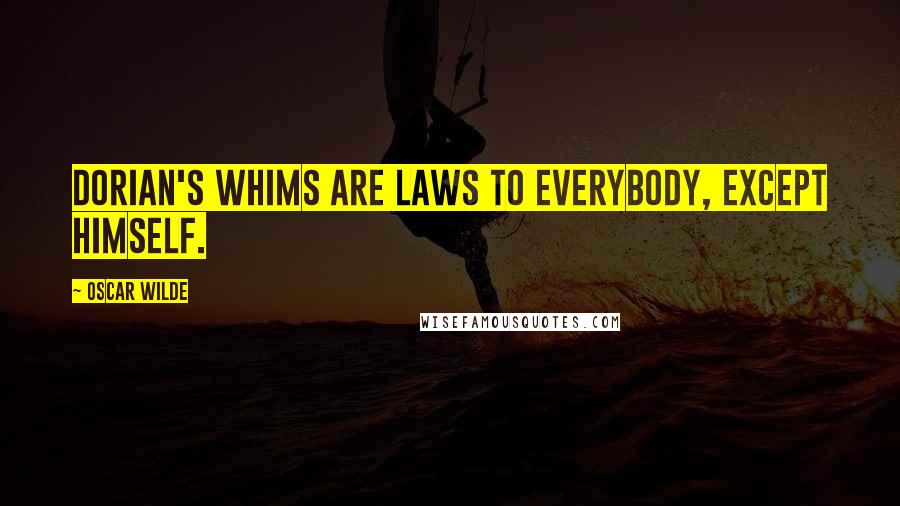 Oscar Wilde Quotes: Dorian's whims are laws to everybody, except himself.