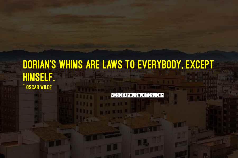 Oscar Wilde Quotes: Dorian's whims are laws to everybody, except himself.