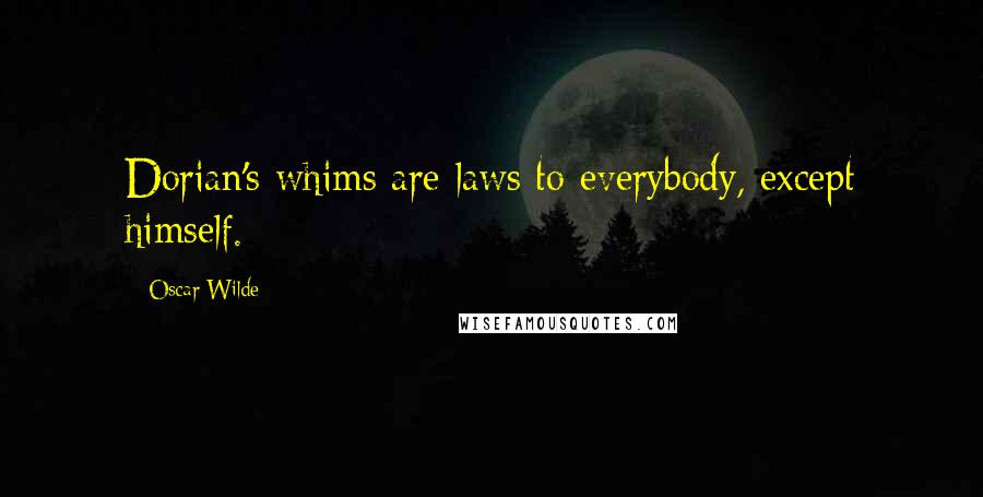 Oscar Wilde Quotes: Dorian's whims are laws to everybody, except himself.