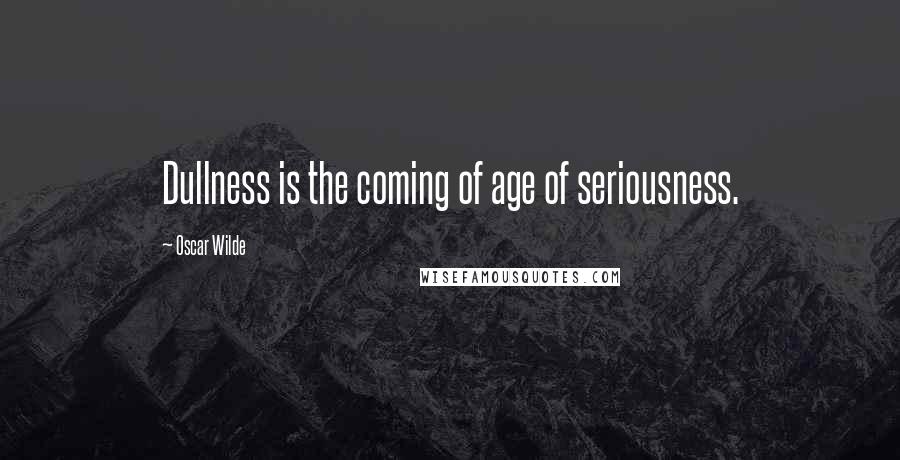 Oscar Wilde Quotes: Dullness is the coming of age of seriousness.