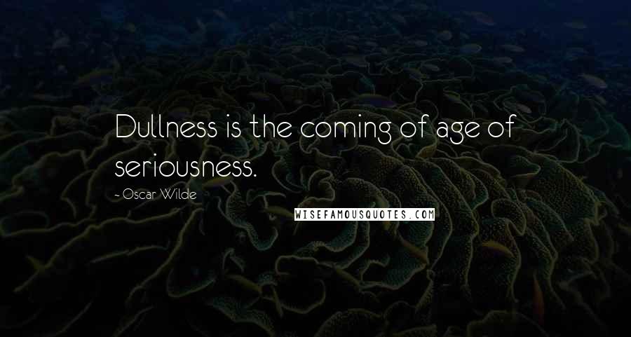 Oscar Wilde Quotes: Dullness is the coming of age of seriousness.