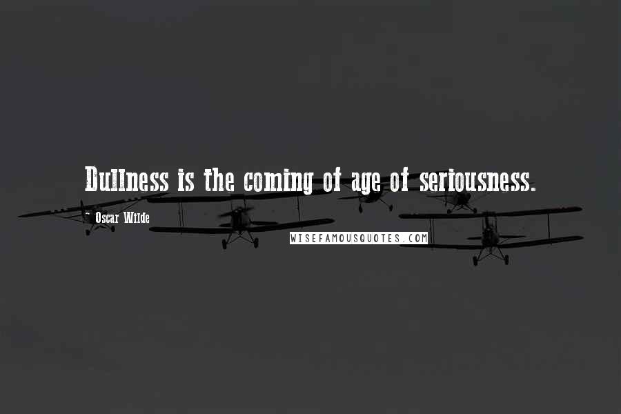 Oscar Wilde Quotes: Dullness is the coming of age of seriousness.