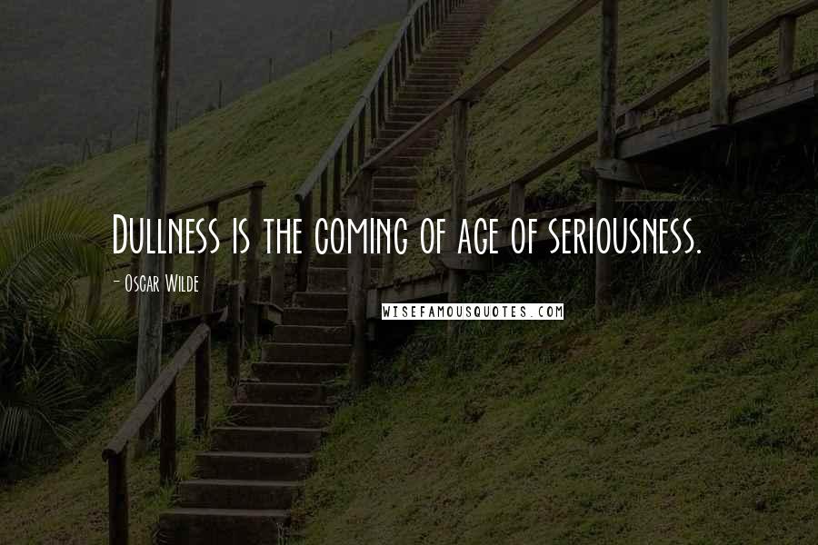 Oscar Wilde Quotes: Dullness is the coming of age of seriousness.