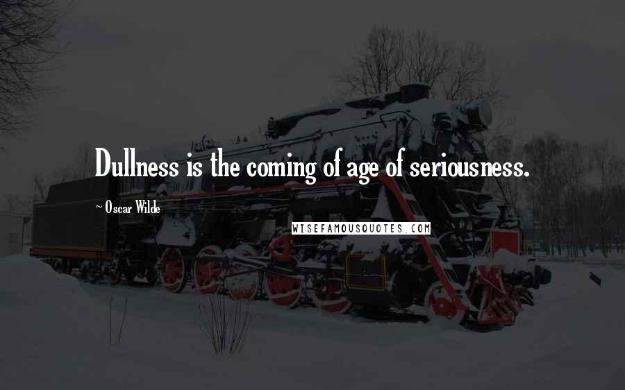 Oscar Wilde Quotes: Dullness is the coming of age of seriousness.