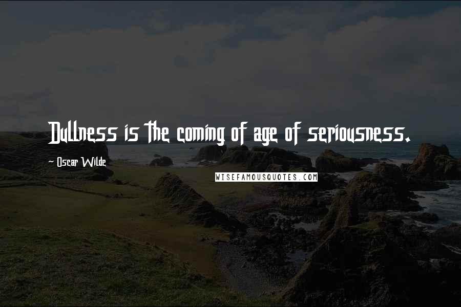 Oscar Wilde Quotes: Dullness is the coming of age of seriousness.