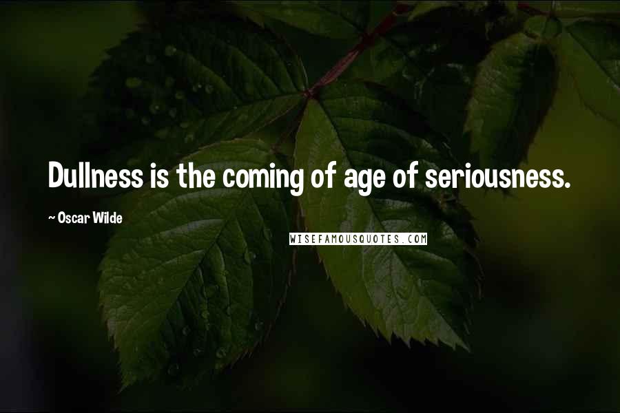 Oscar Wilde Quotes: Dullness is the coming of age of seriousness.