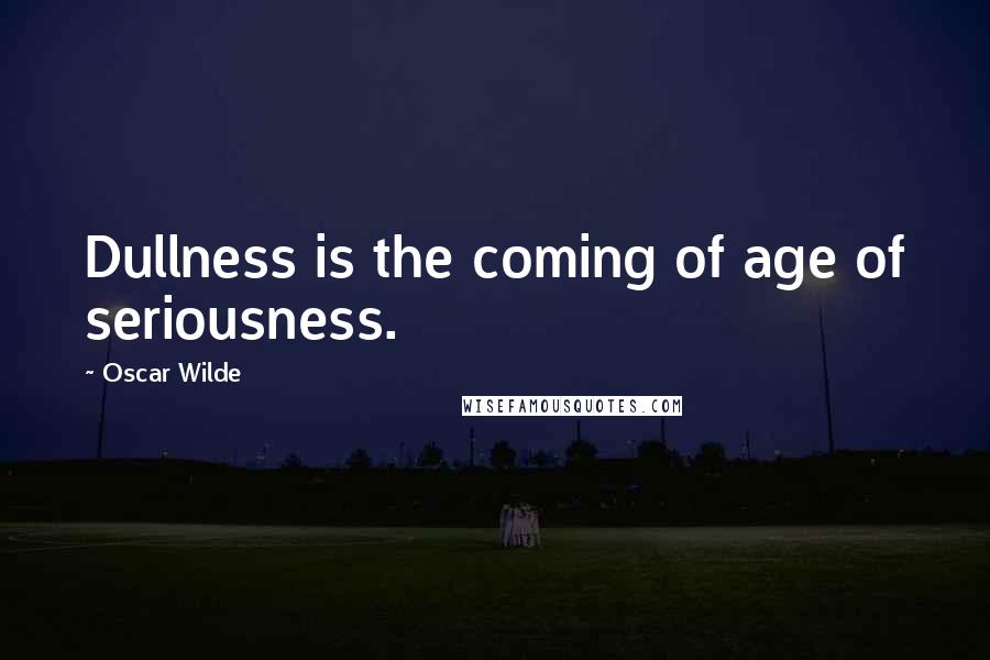 Oscar Wilde Quotes: Dullness is the coming of age of seriousness.
