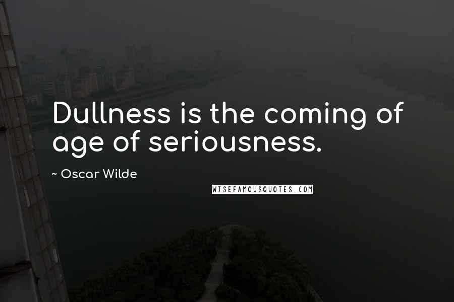 Oscar Wilde Quotes: Dullness is the coming of age of seriousness.