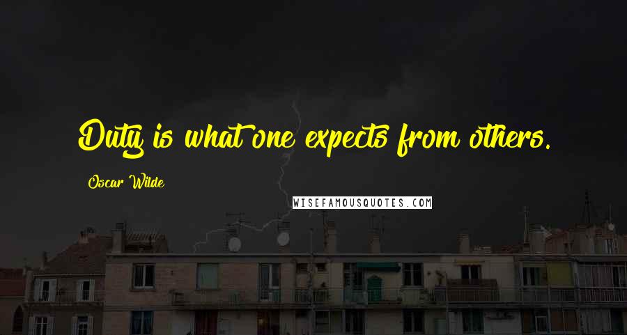 Oscar Wilde Quotes: Duty is what one expects from others.