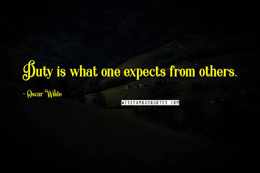 Oscar Wilde Quotes: Duty is what one expects from others.