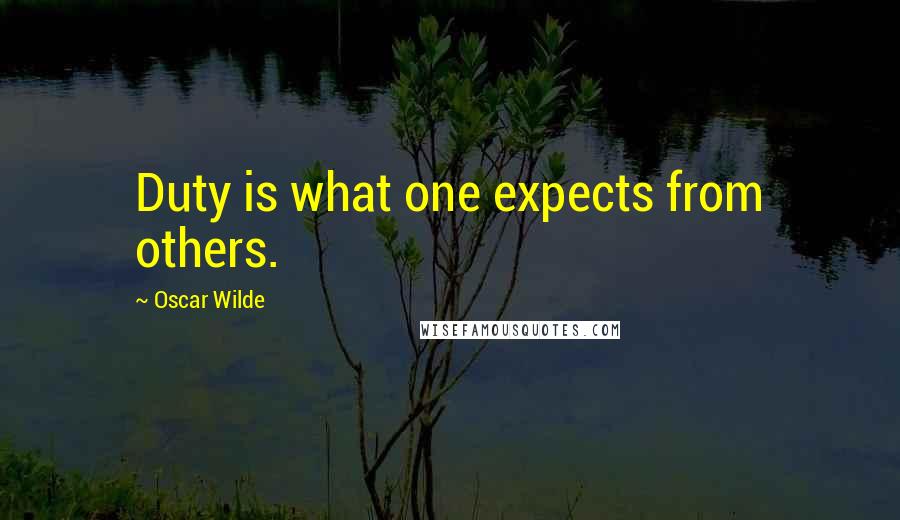 Oscar Wilde Quotes: Duty is what one expects from others.