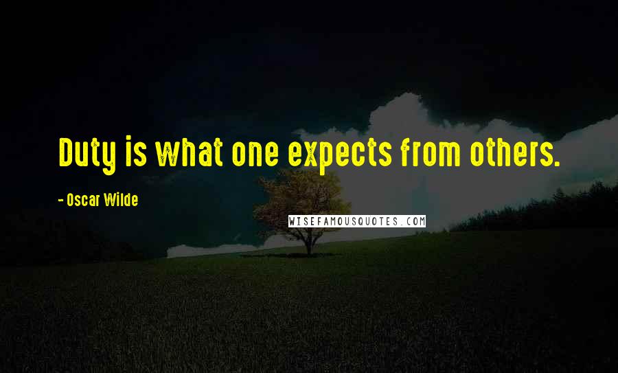 Oscar Wilde Quotes: Duty is what one expects from others.