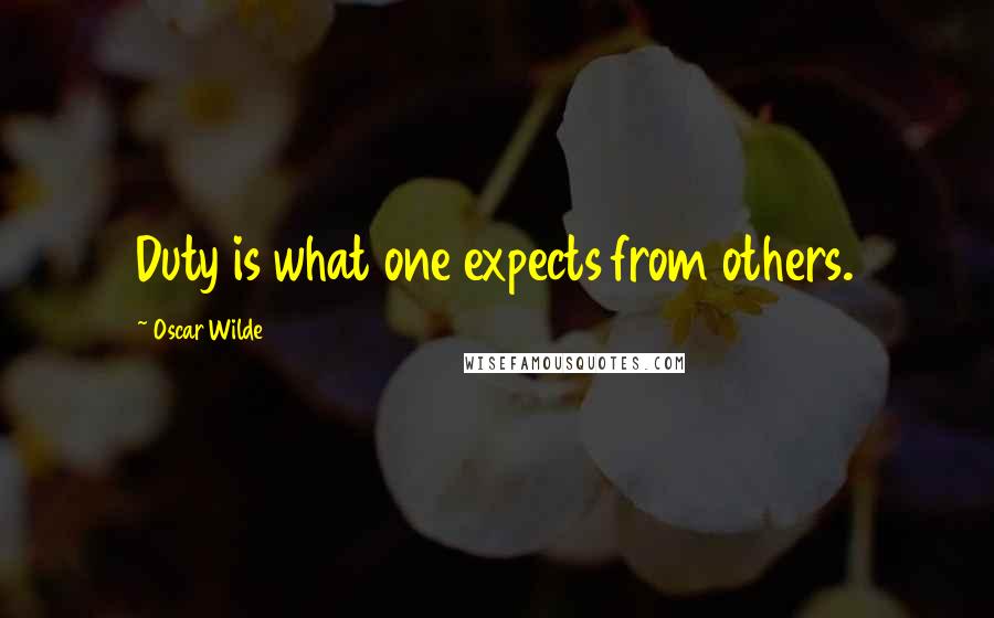 Oscar Wilde Quotes: Duty is what one expects from others.