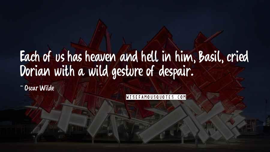 Oscar Wilde Quotes: Each of us has heaven and hell in him, Basil, cried Dorian with a wild gesture of despair.