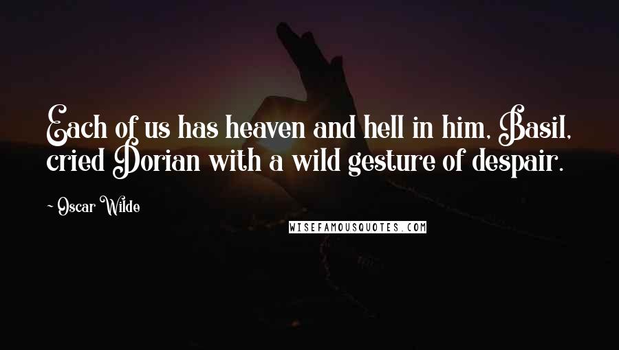 Oscar Wilde Quotes: Each of us has heaven and hell in him, Basil, cried Dorian with a wild gesture of despair.