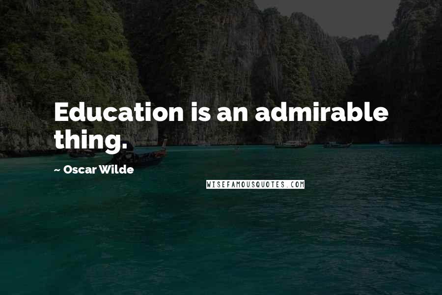 Oscar Wilde Quotes: Education is an admirable thing.