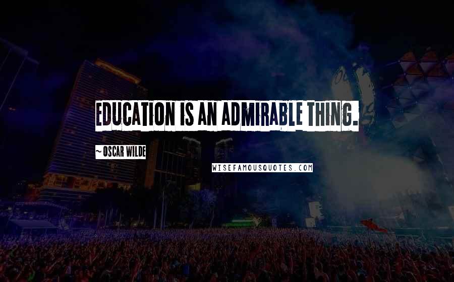 Oscar Wilde Quotes: Education is an admirable thing.