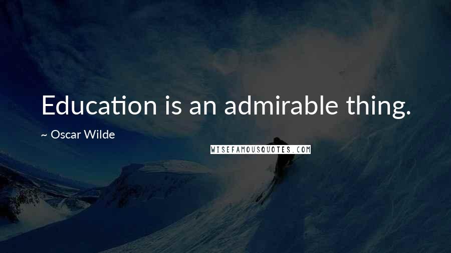 Oscar Wilde Quotes: Education is an admirable thing.