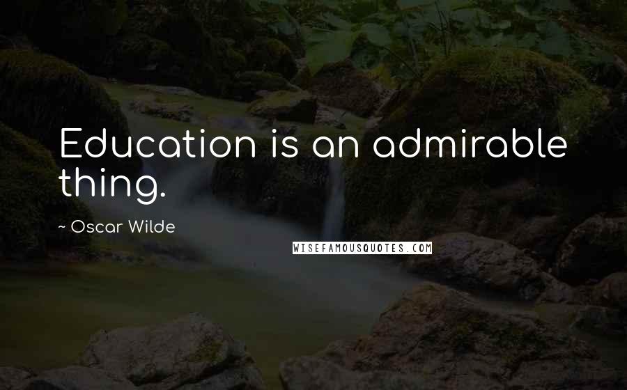 Oscar Wilde Quotes: Education is an admirable thing.