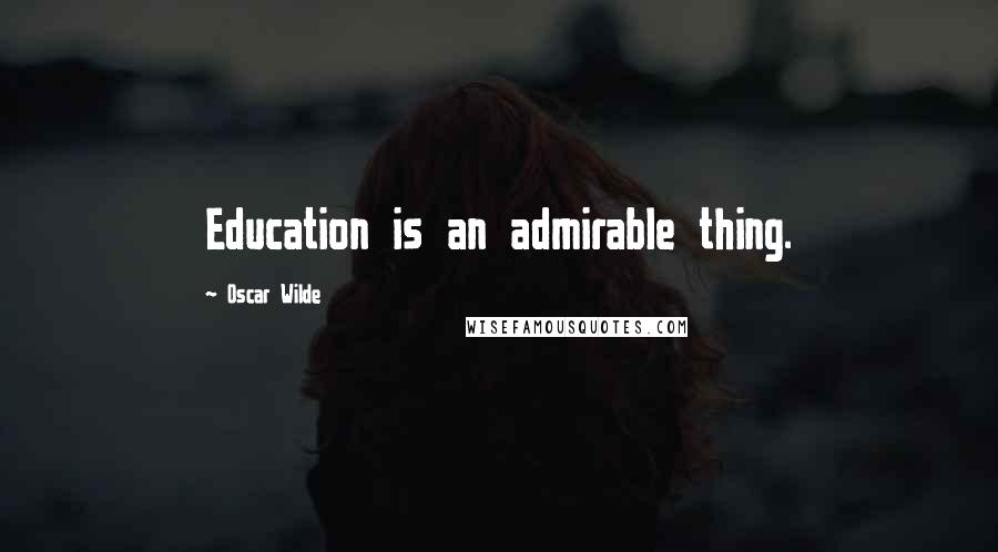 Oscar Wilde Quotes: Education is an admirable thing.