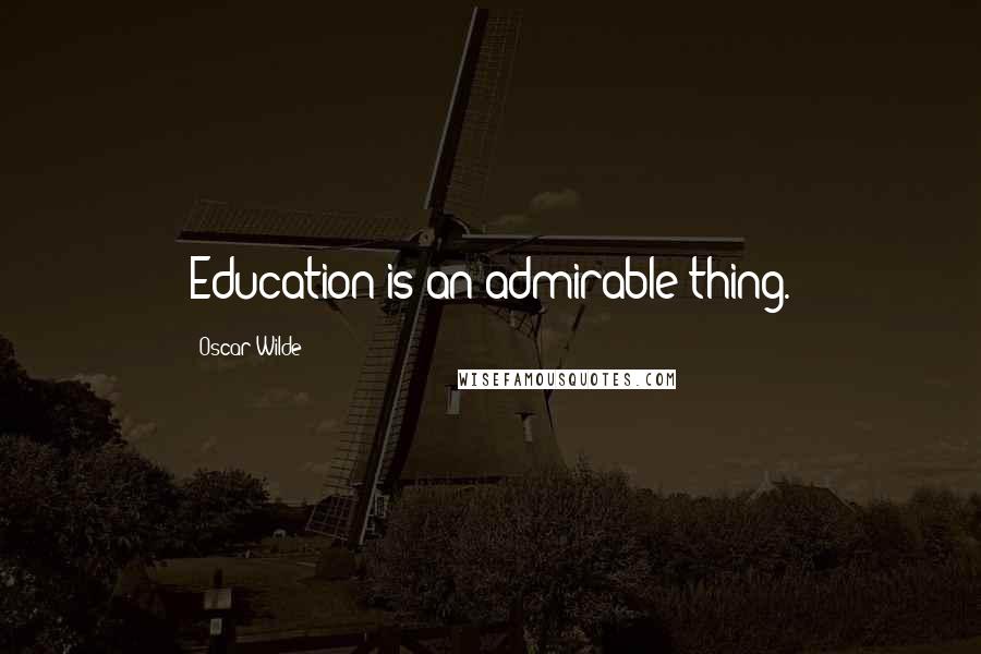 Oscar Wilde Quotes: Education is an admirable thing.