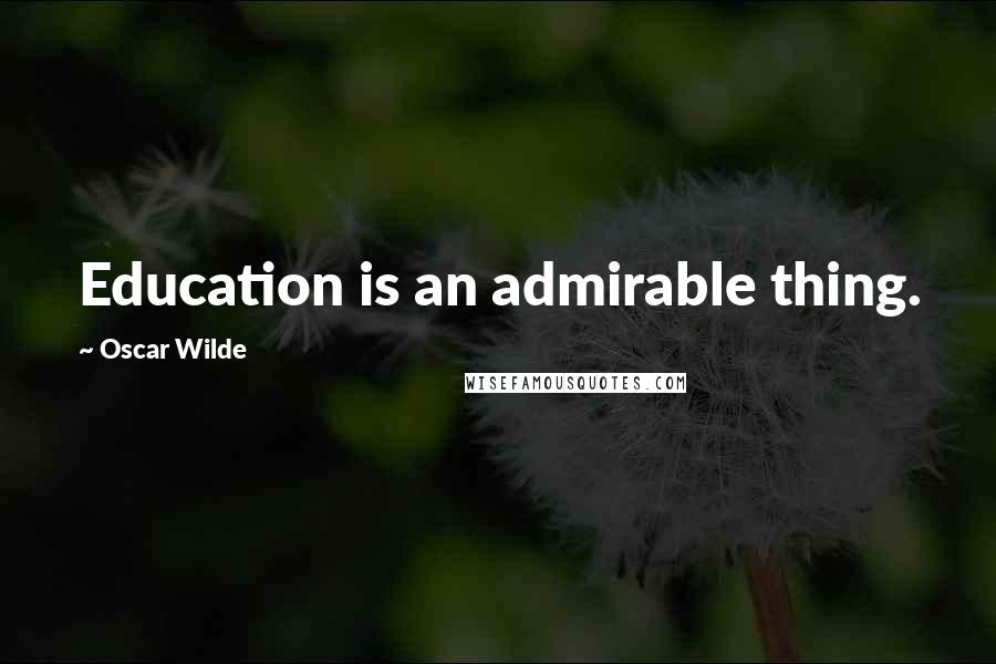 Oscar Wilde Quotes: Education is an admirable thing.