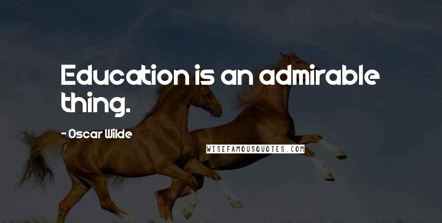 Oscar Wilde Quotes: Education is an admirable thing.