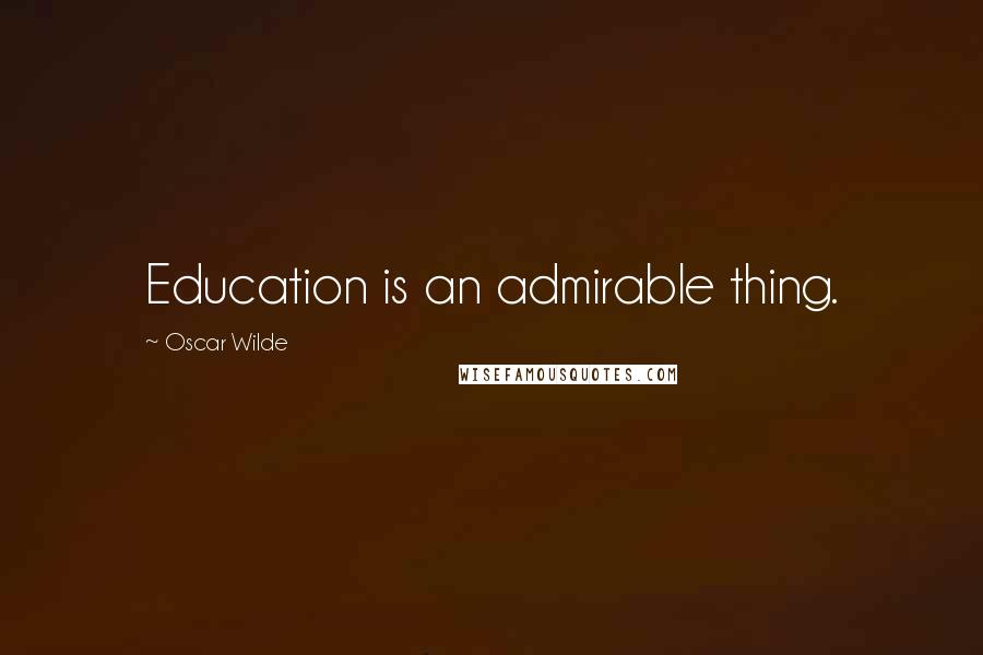 Oscar Wilde Quotes: Education is an admirable thing.