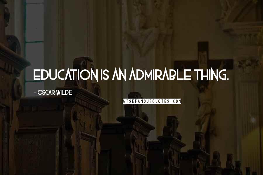 Oscar Wilde Quotes: Education is an admirable thing.