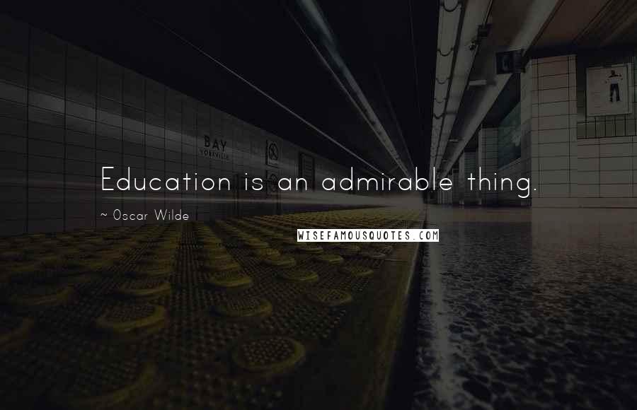 Oscar Wilde Quotes: Education is an admirable thing.